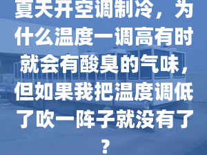 夏天開(kāi)空調(diào)制冷，為什么溫度一調(diào)高有時(shí)就會(huì)有酸臭的氣味，但如果我把溫度調(diào)低了吹一陣子就沒(méi)有了？