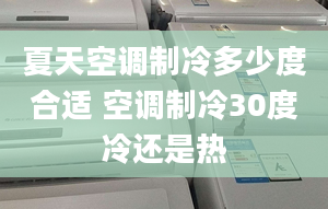 夏天空調(diào)制冷多少度合適 空調(diào)制冷30度冷還是熱