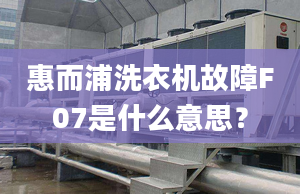 惠而浦洗衣機故障F07是什么意思？