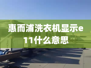 惠而浦洗衣機顯示e11什么意思