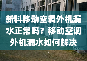 新科移動(dòng)空調(diào)外機(jī)漏水正常嗎？移動(dòng)空調(diào)外機(jī)漏水如何解決