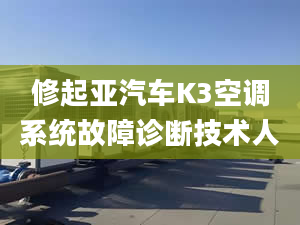 修起亞汽車K3空調(diào)系統(tǒng)故障診斷技術(shù)人