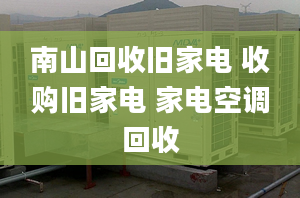 南山回收舊家電 收購舊家電 家電空調(diào)回收