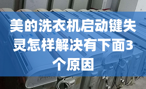 美的洗衣機(jī)啟動(dòng)鍵失靈怎樣解決有下面3個(gè)原因