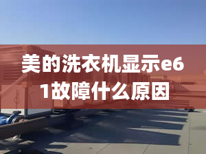 美的洗衣機顯示e61故障什么原因