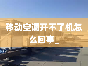 移動空調(diào)開不了機怎么回事_