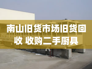 南山舊貨市場(chǎng)舊貨回收 收購二手廚具