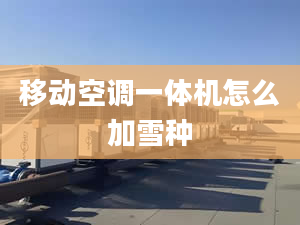 移動空調(diào)一體機怎么加雪種