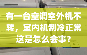 有一臺(tái)空調(diào)室外機(jī)不轉(zhuǎn)，室內(nèi)機(jī)制冷正常這是怎么會(huì)事？