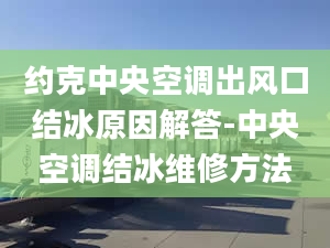 約克中央空調出風口結冰原因解答-中央空調結冰維修方法