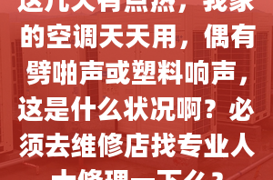 這幾天有點熱，我家的空調(diào)天天用，偶有劈啪聲或塑料響聲，這是什么狀況啊？必須去維修店找專業(yè)人士修理一下么？