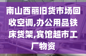 南山西麗舊貨市場(chǎng)回收空調(diào),辦公用品鐵床貨架,賓館超市工廠物資