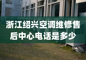 浙江紹興空調(diào)維修售后中心電話是多少