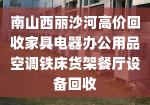 南山西麗沙河高價(jià)回收家具電器辦公用品空調(diào)鐵床貨架餐廳設(shè)備回收