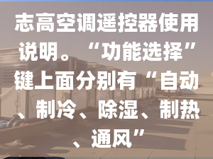 志高空調(diào)遙控器使用說明?！肮δ苓x擇”鍵上面分別有“自動(dòng)、制冷、除濕、制熱、通風(fēng)”