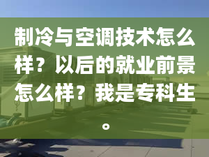 制冷與空調(diào)技術(shù)怎么樣？以后的就業(yè)前景怎么樣？我是專科生。