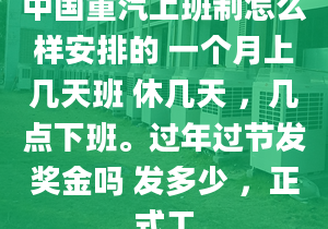 中國重汽上班制怎么樣安排的 一個月上幾天班 休幾天 ，幾點下班。過年過節(jié)發(fā)獎金嗎 發(fā)多少 ，正式工