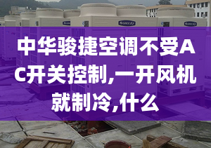 中華駿捷空調(diào)不受AC開關(guān)控制,一開風(fēng)機就制冷,什么