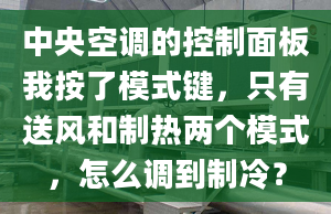 中央空調(diào)的控制面板我按了模式鍵，只有送風(fēng)和制熱兩個模式，怎么調(diào)到制冷？