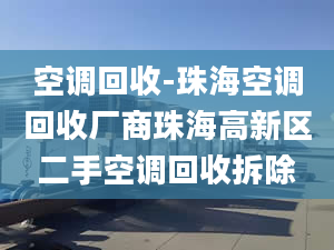 空調(diào)回收-珠?？照{(diào)回收廠(chǎng)商珠海高新區(qū)二手空調(diào)回收拆除