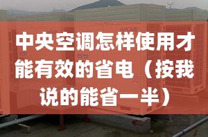 中央空調(diào)怎樣使用才能有效的省電（按我說的能省一半）