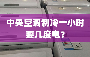 中央空調(diào)制冷一小時要幾度電？