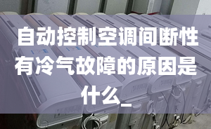 自動控制空調(diào)間斷性有冷氣故障的原因是什么_