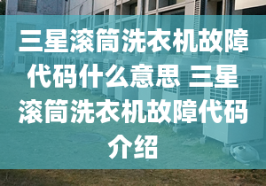 三星滾筒洗衣機故障代碼什么意思 三星滾筒洗衣機故障代碼介紹