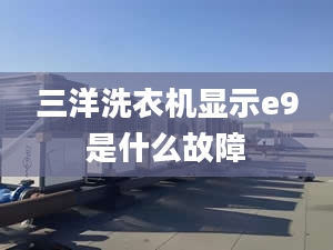 三洋洗衣機顯示e9是什么故障