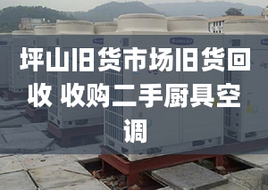 坪山舊貨市場舊貨回收 收購二手廚具空調(diào)