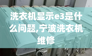 洗衣機(jī)顯示e3是什么問題,寧波洗衣機(jī)維修