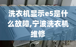 洗衣機(jī)顯示e5是什么故障,寧波洗衣機(jī)維修