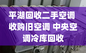 平湖回收二手空調(diào) 收購舊空調(diào) 中央空調(diào)冷庫回收