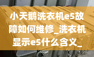 小天鵝洗衣機(jī)e5故障如何維修_洗衣機(jī)顯示e5什么含義_