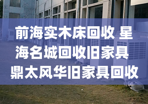 前海實木床回收 星海名城回收舊家具 鼎太風華舊家具回收