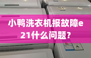 小鴨洗衣機報故障e21什么問題？