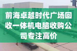 前海卓越時代廣場回收一體機電腦收購公司專注高價