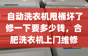 自動洗衣機(jī)甩桶壞了修一下要多少錢，合肥洗衣機(jī)上門維修