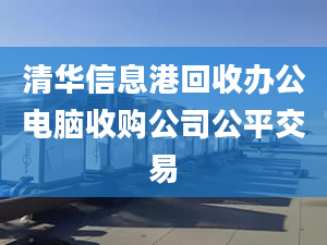 清華信息港回收辦公電腦收購公司公平交易