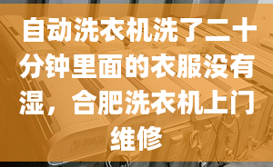 自動(dòng)洗衣機(jī)洗了二十分鐘里面的衣服沒有濕，合肥洗衣機(jī)上門維修