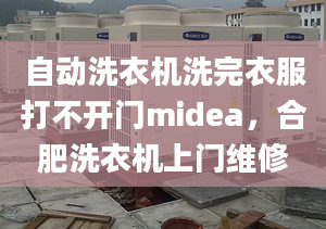 自動洗衣機洗完衣服打不開門midea，合肥洗衣機上門維修