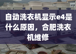 自動洗衣機顯示e4是什么原因，合肥洗衣機維修