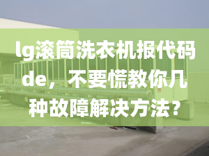 lg滾筒洗衣機報代碼de，不要慌教你幾種故障解決方法？