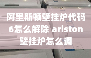 阿里斯頓壁掛爐代碼6怎么解除 ariston壁掛爐怎么調(diào)