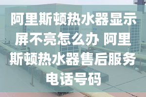 阿里斯頓熱水器顯示屏不亮怎么辦 阿里斯頓熱水器售后服務(wù)電話號碼