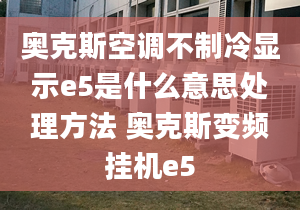 奧克斯空調(diào)不制冷顯示e5是什么意思處理方法 奧克斯變頻掛機e5