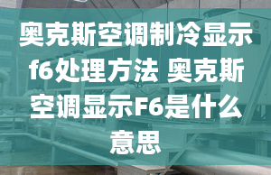 奧克斯空調(diào)制冷顯示f6處理方法 奧克斯空調(diào)顯示F6是什么意思