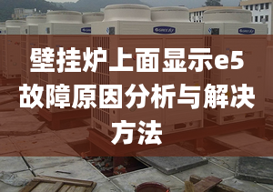 壁掛爐上面顯示e5故障原因分析與解決方法