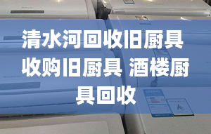 清水河回收舊廚具 收購舊廚具 酒樓廚具回收