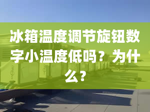 冰箱溫度調(diào)節(jié)旋鈕數(shù)字小溫度低嗎？為什么？